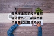 部队考士官学校毕业后能做什么？，部队士官毕业生就业前景如何？