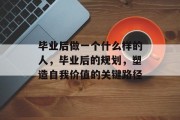毕业后做一个什么样的人，毕业后的规划，塑造自我价值的关键路径