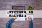 活下去游戏攻略，生存挑战的智慧之路