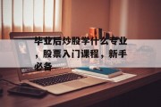毕业后炒股学什么专业，股票入门课程，新手必备