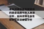 本科法律毕业生就业后的就业选择与收入来源分析，本科法律毕业生就业后薪资收益分析