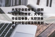 大学毕业后参事，级别与职务的界定，大学生毕业后参事，从职到参事的转变过程及职责划分
