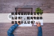 航海专业的毕业生考什么证书？，航海专业毕业生考什么证书？
