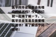 医学院毕业后都会有相应的证书吗？今天我们就一起来了解一下。，医学毕业生是否需要相应证书？来了解这个问题吧！