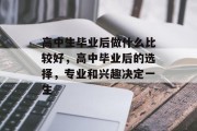 高中生毕业后做什么比较好，高中毕业后的选择，专业和兴趣决定一生
