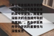 高中毕业后再升学的学历选择已经不再是简单的高中毕业生，而是更深层次的自我提升和职业规划。，高中毕业再升学，学历的重要性与深度反思