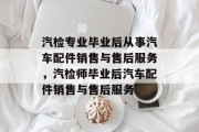 汽检专业毕业后从事汽车配件销售与售后服务，汽检师毕业后汽车配件销售与售后服务