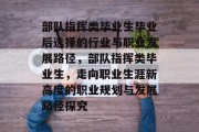 部队指挥类毕业生毕业后选择的行业与职业发展路径，部队指挥类毕业生，走向职业生涯新高度的职业规划与发展路径探究