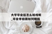 大学毕业后怎么拍戏呢_毕业季拍摄如何赚钱
