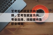 艺考后的就业方向与选择，艺考生就业方向，专业选择、技能提升及职业规划
