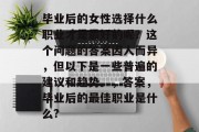 毕业后的女性选择什么职业才是最好的呢？这个问题的答案因人而异，但以下是一些普遍的建议和趋势。，答案，毕业后的最佳职业是什么?
