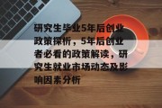 研究生毕业5年后创业政策探析，5年后创业者必看的政策解读，研究生就业市场动态及影响因素分析