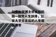 公安大学博士毕业后的路—探究人生抉择，公安大学毕业后的人生道路探索