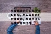 军校毕业后的职业选择与目标，军人毕业后的职业规划，军队生活与专业技能的选择