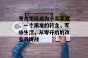 考大学后成为一名军官，一个艰难的转变，军旅生活，从零开始的改变与挑战