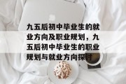 九五后初中毕业生的就业方向及职业规划，九五后初中毕业生的职业规划与就业方向探讨