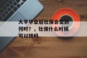大学毕业后社保会交到何时？，社保什么时候可以转吗
