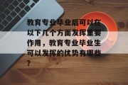 教育专业毕业后可以在以下几个方面发挥重要作用，教育专业毕业生可以发挥的优势有哪些？