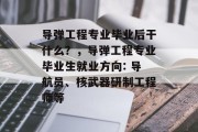 导弹工程专业毕业后干什么？，导弹工程专业毕业生就业方向: 导航员、核武器研制工程师等