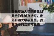 青岛石油大学毕业生创业后的生活及感悟，青岛石油大学毕业生，创业之路的启示与感悟
