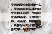 学画画毕业后能做什么，学画画可以从事的职业有很多选择，包括职业画廊画家、艺术设计师、漫画家、插图师等。具体您可以考虑自己喜欢哪一项工作呢？