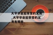 大学毕业后享受的义务_大学毕业后享受的义务有哪些