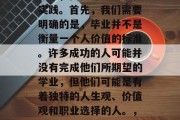 毕业后成为一个什么样的人？这是一个复杂的任务，需要深思熟虑和实践。首先，我们需要明确的是，毕业并不是衡量一个人价值的标准。许多成功的人可能并没有完成他们所期望的学业，但他们可能是有着独特的人生观、价值观和职业选择的人。，没有学历不代表没价值，如何评估个人的价值观与职业选择