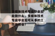 多媒体技术专业毕业后能做什么，多媒体技术专业毕业后可从事的工作有哪些？