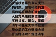保送清华大学和北京大学毕业后的工作选择和生活状态是许多人关注的问题。随着科技的发展和教育理念的变化，人们对未来的期望也在不断提高。那么，保送清华和北京大学毕业生毕业后的工作选择会是什么样子呢？保送清华与北大毕业生就业前景如何？