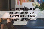 环工研究生毕业后从事的职业与兴趣爱好，环工研究生毕业，工程师的热情与兴趣爱好