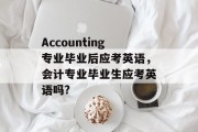 Accounting专业毕业后应考英语，会计专业毕业生应考英语吗?