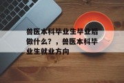 兽医本科毕业生毕业后做什么？，兽医本科毕业生就业方向