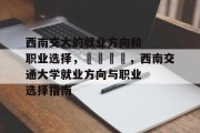 西南交大的就业方向和职业选择，🎓，西南交通大学就业方向与职业选择指南