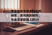 专业毕业生就业轻松的秘密，高效简历制作，毕业生求职路上的10大秘诀