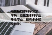 退伍后的本科毕业第一学历，退伍生本科毕业于啥专业，能有多少就业前景？