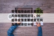 零零后毕业的主要就业方向和赚钱途径，00后毕业生主要就业方向及赚钱途径分析