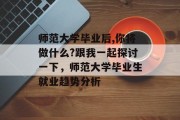 师范大学毕业后,你将做什么?跟我一起探讨一下，师范大学毕业生就业趋势分析