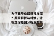 为何我毕业后近视加深？原因解析与对策，近视加深原因分析及对策