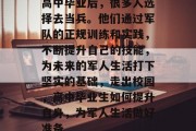 高中毕业后，很多人选择去当兵。他们通过军队的正规训练和实践，不断提升自己的技能，为未来的军人生活打下坚实的基础，走出校园，高中毕业生如何提升自身，为军人生活做好准备