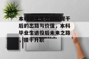 本科毕业生在部队提干后的出路与价值，本科毕业生退役后未来之路，提干升职