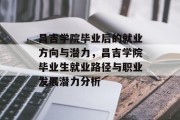 昌吉学院毕业后的就业方向与潜力，昌吉学院毕业生就业路径与职业发展潜力分析