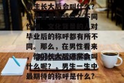 男生长大后会叫什么？你是否曾困惑过？不同性别、文化背景的人对毕业后的称呼都有所不同。那么，在男性看来，他们长大后通常会叫什么呢？，男生一生中最期待的称呼是什么?