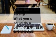 Graduation after University - What you should do now?，毕业季，规划新生活开始啦!