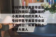 专科学医学美容毕业后的工作岗位，从美丽的小美到成功的大美人，专科学医学美容毕业后工作岗位，从美丽的小美到大美人
