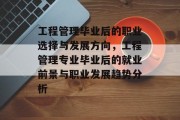 工程管理毕业后的职业选择与发展方向，工程管理专业毕业后的就业前景与职业发展趋势分析