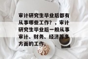 审计研究生毕业后都有从事哪些工作？，审计研究生毕业后一般从事审计、财务、经济等多方面的工作。