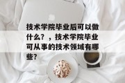 技术学院毕业后可以做什么？，技术学院毕业可从事的技术领域有哪些？