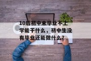 10后初中未毕业不上学能干什么，初中生没有毕业还能做什么？