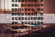 毕业了并不代表你再也无法掌握任何技能。毕业后，我们有机会去寻找新的人生机会，尝试新的职业发展道路，并且在追求自己的梦想的同时，也可以从工作中获取一些有价值的经验和知识。，走出校园，新人生的开始与学习的增值