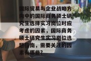 国际贸易与企业战略方向中的国际商务硕士研究生选择实习岗位时应考虑的因素，国际商务硕士研究生实习岗位选题指南，需要关注的因素有哪些?
